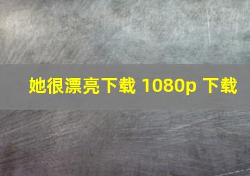 她很漂亮下载 1080p 下载